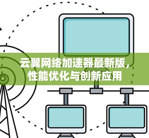 云翼网络加速器最新版，性能优化与创新应用