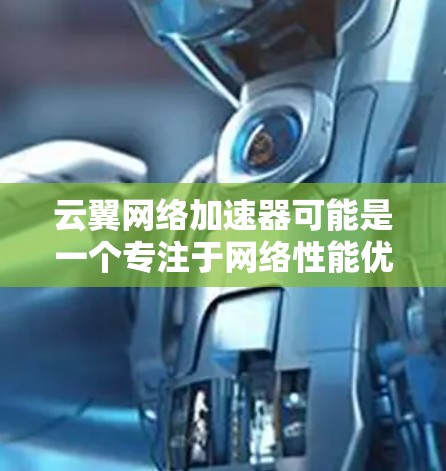 云翼网络加速器可能是一个专注于网络性能优化的软件或硬件设备,旨在提高网络连接的速度和稳定性。虽然我无法直接提供具体的下载链接或文件,但我可以提供一些一般性的指导,帮助你找到相关资源
