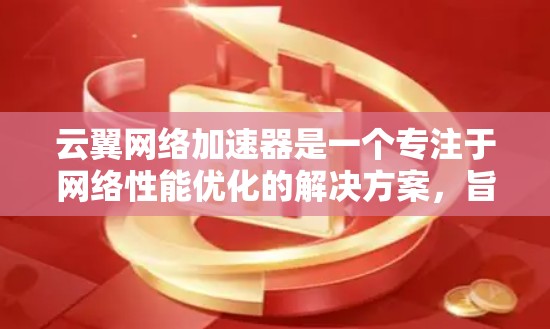 云翼网络加速器是一个专注于网络性能优化的解决方案，旨在帮助用户提升数据传输速度和稳定性。以下是关于其全球节点分布、技术功能、使用场景以及优势的详细信息