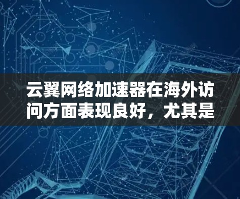 云翼网络加速器在海外访问方面表现良好,尤其是在处理国际网络连接时,能够有效提升数据传输速度和稳定性。以下是对其海外访问能力的详细分析