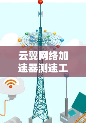 云翼网络加速器测速工具可能是一个专门设计用于测试和优化云翼网络加速器性能的工具。以下是关于如何使用和优化该工具的一些建议