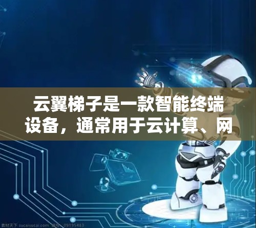 云翼梯子是一款智能终端设备，通常用于云计算、网络管理和虚拟化环境中。最新版本的云翼梯子可能会有以下改进和新功能