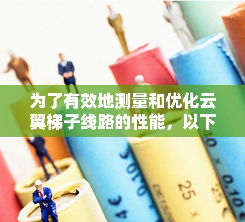 为了有效地测量和优化云翼梯子线路的性能,以下是一个结构化的步骤指南