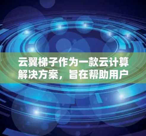 云翼梯子作为一款云计算解决方案,旨在帮助用户优化云资源、管理云环境并提供技术支持。以下是对云翼梯子的详细评测