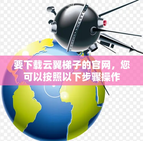 要下载云翼梯子的官网，您可以按照以下步骤操作