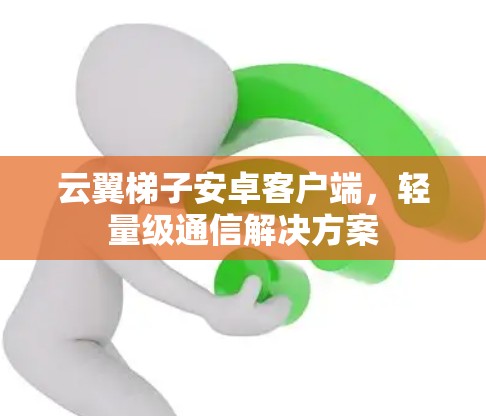 云翼梯子安卓客户端,轻量级通信解决方案