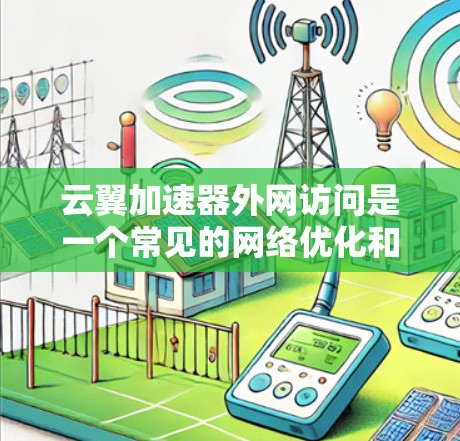 云翼加速器外网访问是一个常见的网络优化和管理需求，尤其是在需要高效、安全地连接外部网络的情况下。以下是一些可能的方法和建议，帮助你通过云翼加速器实现外网访问的优化和管理