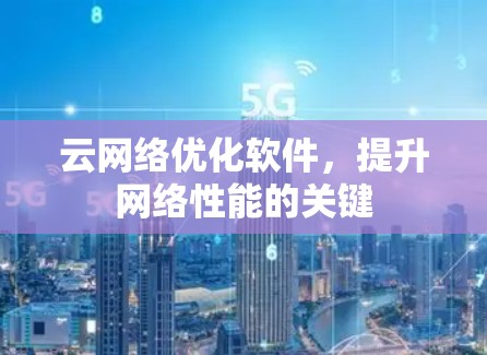云网络优化软件，提升网络性能的关键