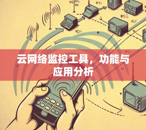 云网络监控工具,功能与应用分析 云网络监控工具,功能与应用分析