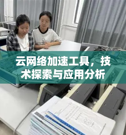 云网络加速工具，技术探索与应用分析