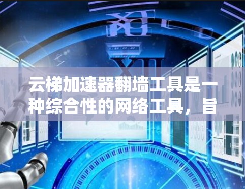 云梯加速器翻墙工具是一种综合性的网络工具，旨在帮助用户加速网站访问并绕过网络限制。以下是该工具的详细介绍