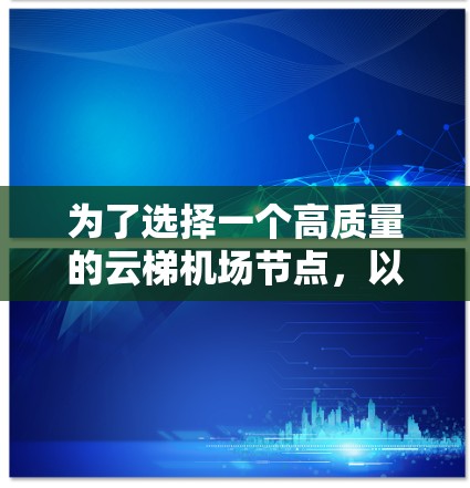 为了选择一个高质量的云梯机场节点,以下是详细的步骤指南 为了选择一个高质量的云梯机场节点,以下是详细的步骤指南
