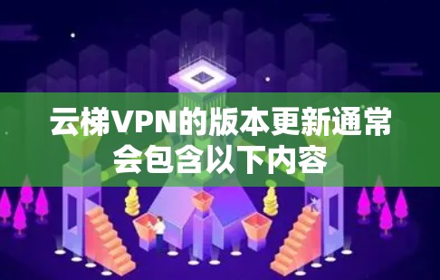 云梯VPN的版本更新通常会包含以下内容