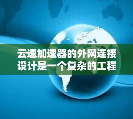 云速加速器的外网连接设计是一个复杂的工程任务,需要综合考虑网络架构、安全性、性能优化等多个方面。以下是一个分步骤的解决方案 云速加速器的外网连接设计是一个复杂的工程任务,需要综合考虑网络架构、安全性、性能优化等多个方面。以下是一个分步骤的解决方案