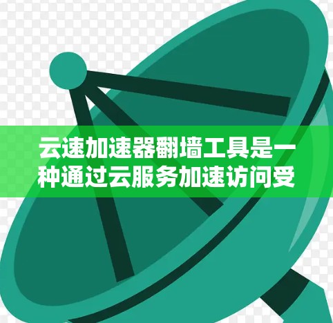云速加速器翻墙工具是一种通过云服务加速访问受限网站的技术,结合了云计算的优势和翻墙的功能。以下是对该工具的详细分析和总结 云速加速器翻墙工具是一种通过云服务加速访问受限网站的技术,结合了云计算的优势和翻墙的功能。以下是对该工具的详细分析和总结