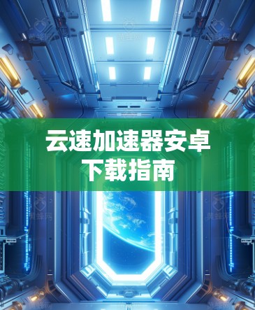 云速加速器安卓下载指南 云速加速器安卓下载指南