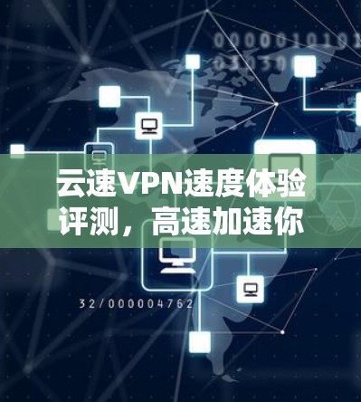 云速VPN速度体验评测,高速加速你的网络安全 云速VPN速度体验评测,高速加速你的网络安全