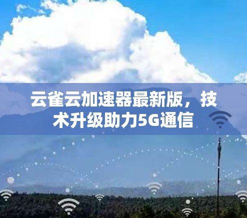 云雀云加速器最新版，技术升级助力5G通信