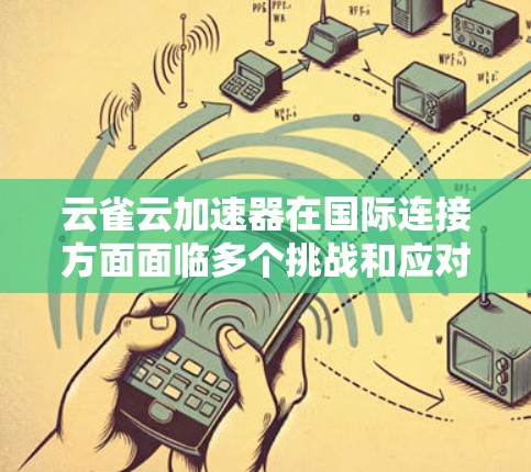 云雀云加速器在国际连接方面面临多个挑战和应对策略。以下是对这一问题的详细分析 云雀云加速器在国际连接方面面临多个挑战和应对策略。以下是对这一问题的详细分析