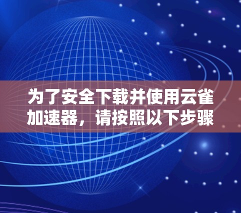 为了安全下载并使用云雀加速器，请按照以下步骤操作