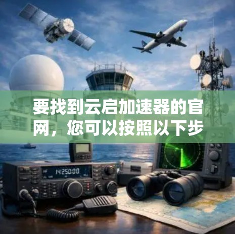 要找到云启加速器的官网，您可以按照以下步骤操作