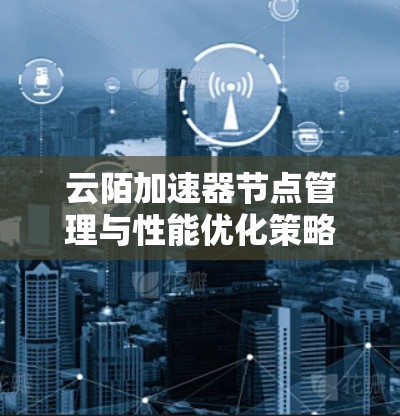 云陌加速器节点管理与性能优化策略