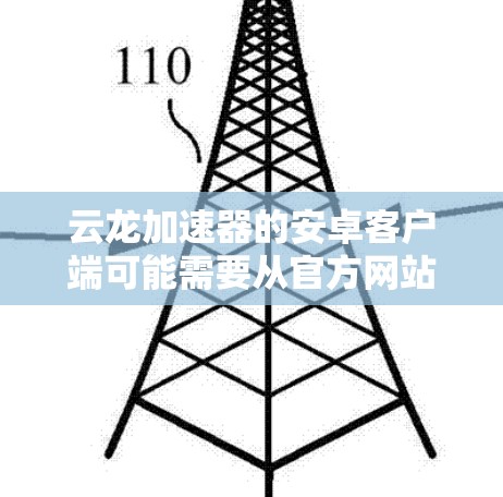 云龙加速器的安卓客户端可能需要从官方网站或指定的下载渠道获取。以下是一些可能的步骤 云龙加速器的安卓客户端可能需要从官方网站或指定的下载渠道获取。以下是一些可能的步骤