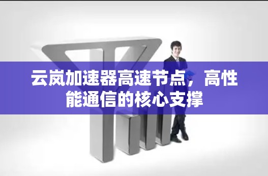 云岚加速器高速节点，高性能通信的核心支撑