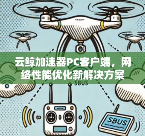 云鲸加速器PC客户端,网络性能优化新解决方案 云鲸加速器PC客户端,网络性能优化新解决方案