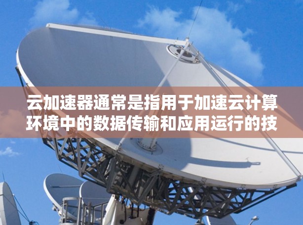 云加速器通常是指用于加速云计算环境中的数据传输和应用运行的技术或服务。常见的云加速器提供商包括