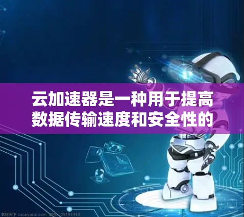 云加速器是一种用于提高数据传输速度和安全性的网络技术，特别适用于需要高性能网络服务的场景。它通过将数据分发到多个云服务提供商的服务器，避开网络拥堵，实现加速传输。以下是对云加速器的详细分析