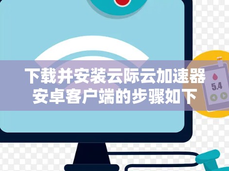 下载并安装云际云加速器安卓客户端的步骤如下