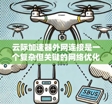 云际加速器外网连接是一个复杂但关键的网络优化问题，涉及多种技术和策略。以下是对这一问题的分步解释和建议