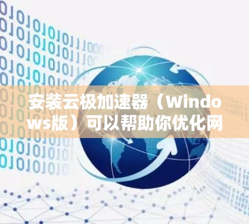 安装云极加速器（Windows版）可以帮助你优化网络连接速度，适用于需要加速网络传输的场景。以下是安装步骤