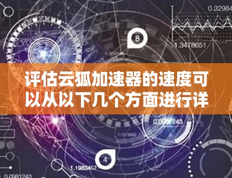 评估云狐加速器的速度可以从以下几个方面进行详细分析 评估云狐加速器的速度可以从以下几个方面进行详细分析