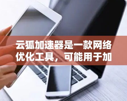 云狐加速器是一款网络优化工具,可能用于加速网络连接、节省带宽或提高网络速度。以下是关于如何获取和安装云狐加速器电脑端的步骤 云狐加速器是一款网络优化工具,可能用于加速网络连接、节省带宽或提高网络速度。以下是关于如何获取和安装云狐加速器电脑端的步骤