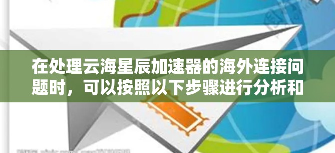 在处理云海星辰加速器的海外连接问题时，可以按照以下步骤进行分析和解决