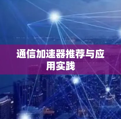 通信加速器推荐与应用实践