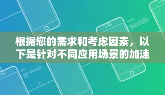 根据您的需求和考虑因素，以下是针对不同应用场景的加速器推荐