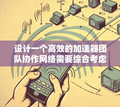 设计一个高效的加速器团队协作网络需要综合考虑多个方面，确保团队成员能够高效沟通和协作。以下是一个结构化的设计方案
