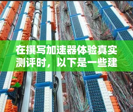 在撰写加速器体验真实测评时，以下是一些建议和步骤，帮助您全面而深入地评估加速器