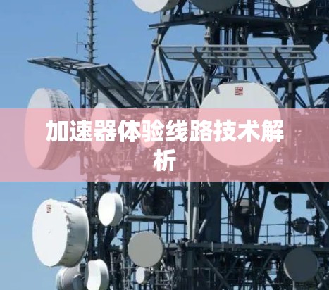 加速器体验线路技术解析 加速器体验线路技术解析