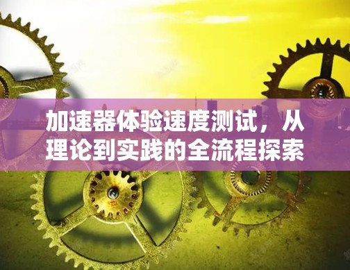 加速器体验速度测试，从理论到实践的全流程探索