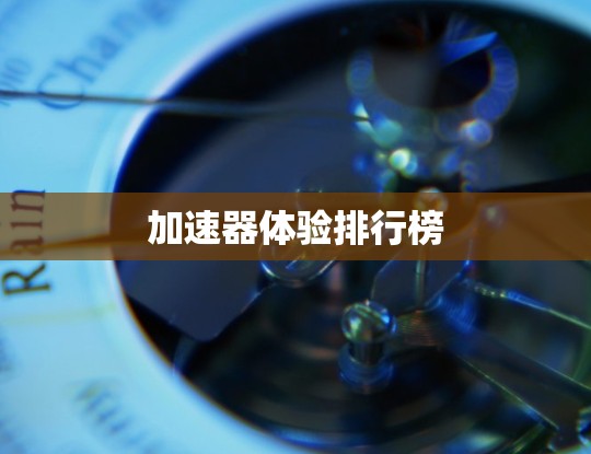 加速器体验排行榜 加速器体验排行榜