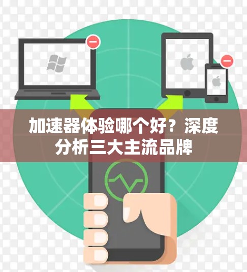 加速器体验哪个好?深度分析三大主流品牌 加速器体验哪个好?深度分析三大主流品牌
