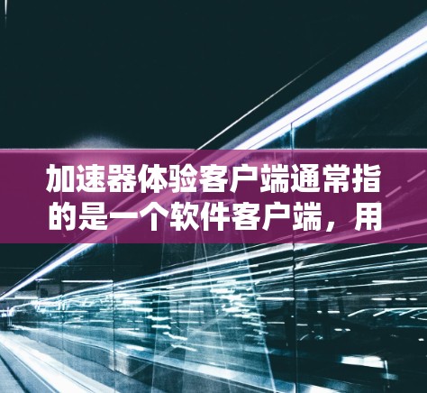 加速器体验客户端通常指的是一个软件客户端,用于与加速器服务进行交互。加速器服务通常用于优化网络性能、提高数据传输速度或降低延迟。客户端可能具备以下功能 加速器体验客户端通常指的是一个软件客户端,用于与加速器服务进行交互。加速器服务通常用于优化网络性能、提高数据传输速度或降低延迟。客户端可能具备以下功能
