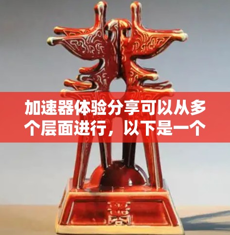 加速器体验分享可以从多个层面进行,以下是一个详细的分步说明 加速器体验分享可以从多个层面进行,以下是一个详细的分步说明