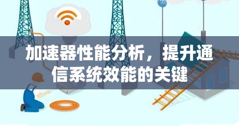 加速器性能分析,提升通信系统效能的关键 加速器性能分析,提升通信系统效能的关键