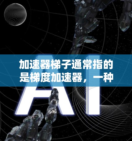 加速器梯子通常指的是梯度加速器，一种利用磁场梯度加速粒子的设备，广泛应用于核物理、粒子物理等领域。以下是关于梯度加速器的详细介绍