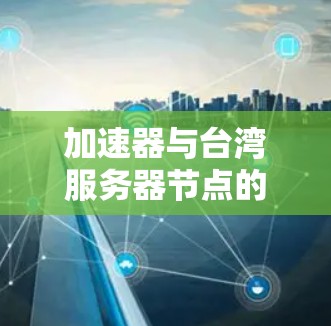 加速器与台湾服务器节点的协同应用